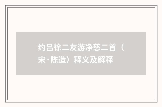 约吕徐二友游净慈二首（宋·陈造）释义及解释