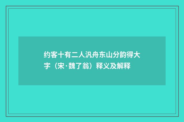 约客十有二人汎舟东山分韵得大字（宋·魏了翁）释义及解释