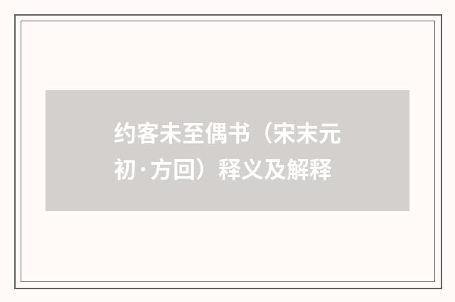 约客未至偶书（宋末元初·方回）释义及解释