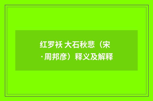 红罗袄 大石秋悲（宋·周邦彦）释义及解释