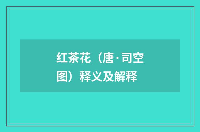 红茶花（唐·司空图）释义及解释