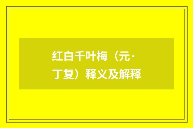红白千叶梅（元·丁复）释义及解释