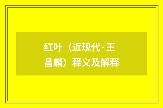 红叶（近现代·王昌麟）释义及解释