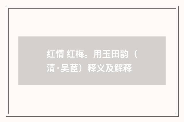 红情 红梅。用玉田韵（清·吴茝）释义及解释