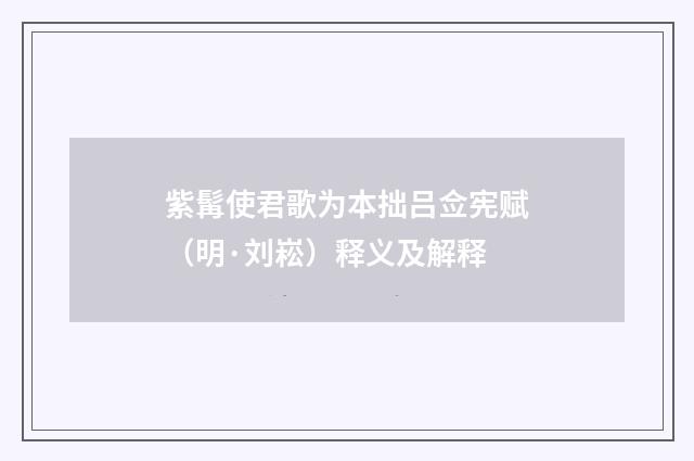 紫髯使君歌为本拙吕佥宪赋（明·刘崧）释义及解释