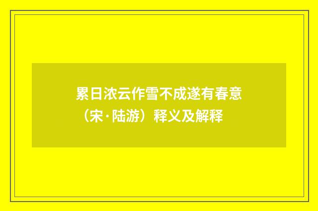 累日浓云作雪不成遂有春意（宋·陆游）释义及解释