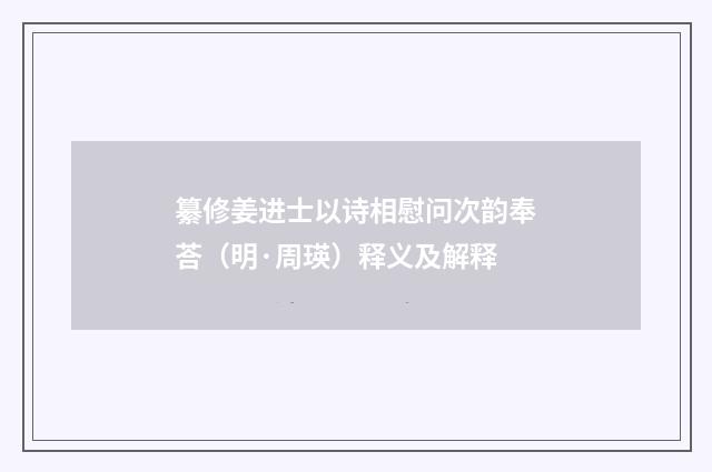 纂修姜进士以诗相慰问次韵奉荅（明·周瑛）释义及解释
