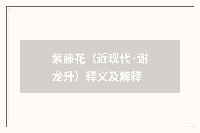 紫藤花（近现代·谢龙升）释义及解释