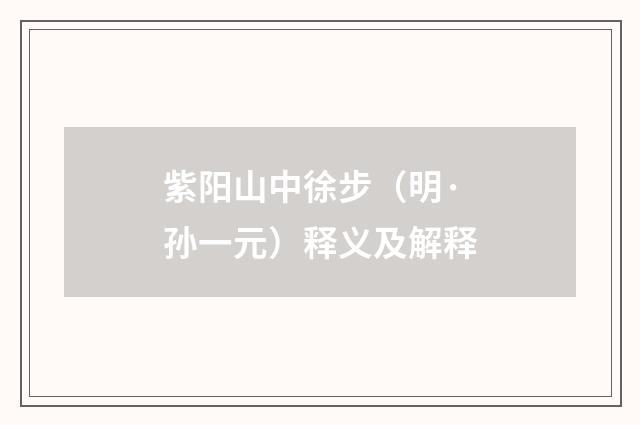 紫阳山中徐步（明·孙一元）释义及解释