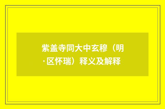 紫盖寺同大中玄穆（明·区怀瑞）释义及解释