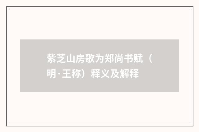 紫芝山房歌为郑尚书赋（明·王称）释义及解释