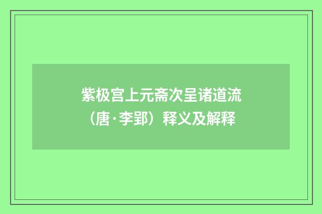 紫极宫上元斋次呈诸道流（唐·李郢）释义及解释
