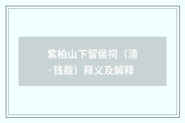 紫柏山下留侯祠（清·钱载）释义及解释