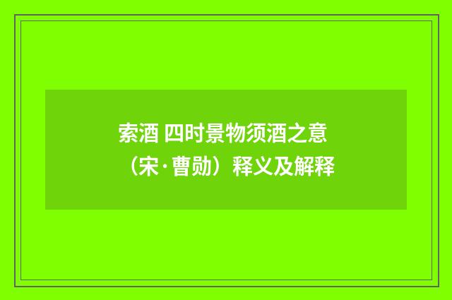 索酒 四时景物须酒之意（宋·曹勋）释义及解释