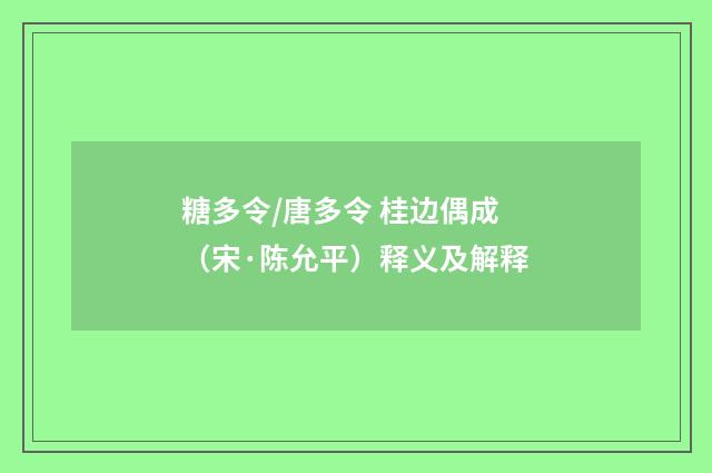 糖多令/唐多令 桂边偶成（宋·陈允平）释义及解释