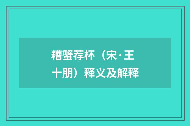 糟蟹荐杯（宋·王十朋）释义及解释