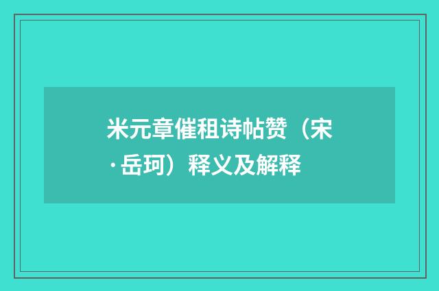 米元章催租诗帖赞（宋·岳珂）释义及解释