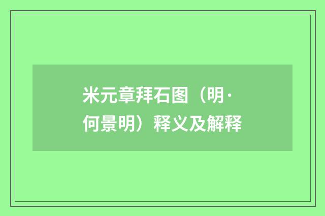 米元章拜石图（明·何景明）释义及解释