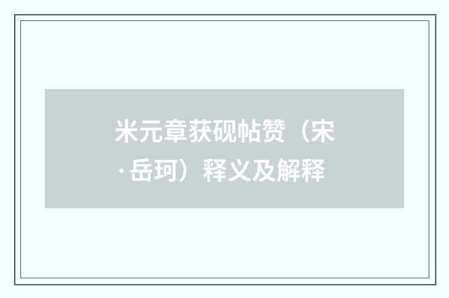 米元章获砚帖赞（宋·岳珂）释义及解释