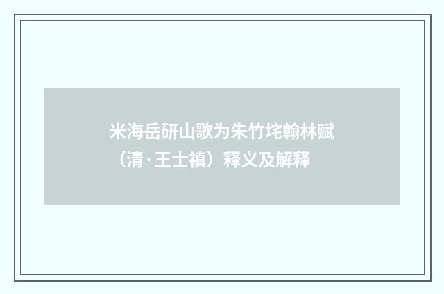 米海岳研山歌为朱竹垞翰林赋（清·王士禛）释义及解释