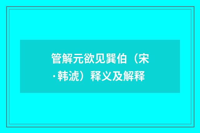 管解元欲见巽伯（宋·韩淲）释义及解释