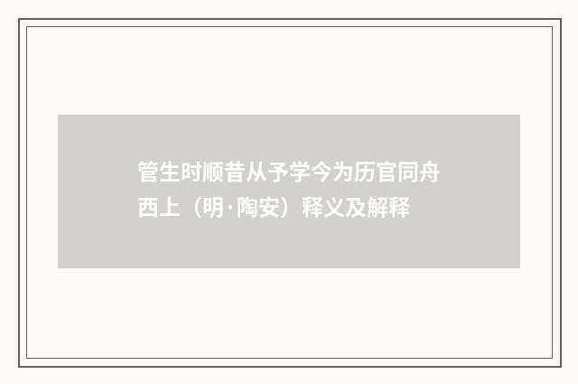 管生时顺昔从予学今为历官同舟西上（明·陶安）释义及解释
