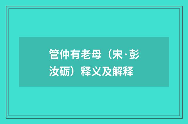 管仲有老母（宋·彭汝砺）释义及解释