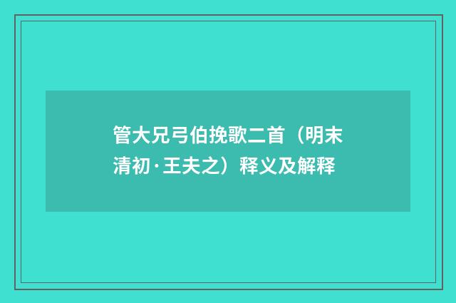管大兄弓伯挽歌二首（明末清初·王夫之）释义及解释