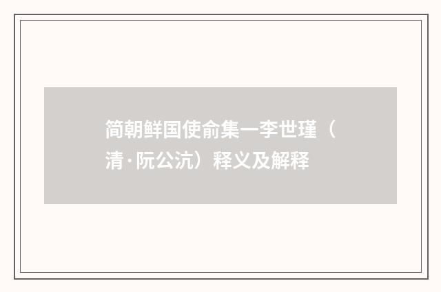 简朝鲜国使俞集一李世瑾（清·阮公沆）释义及解释