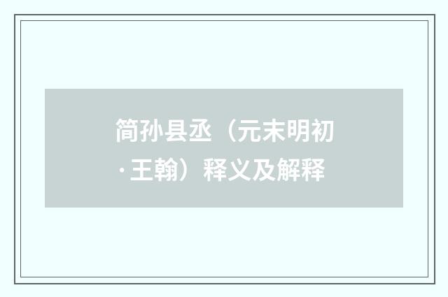 简孙县丞（元末明初·王翰）释义及解释
