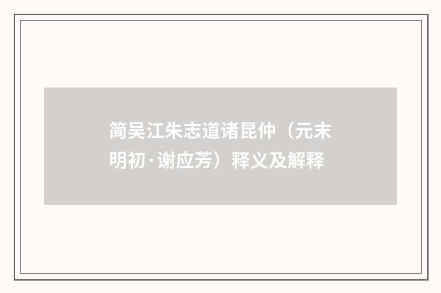 简吴江朱志道诸昆仲（元末明初·谢应芳）释义及解释