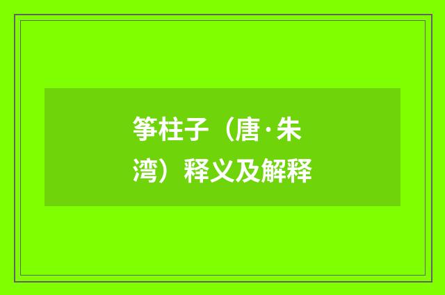 筝柱子（唐·朱湾）释义及解释