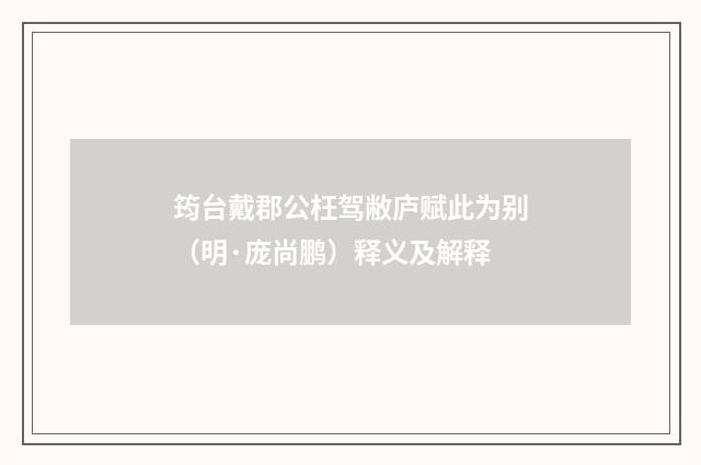筠台戴郡公枉驾敝庐赋此为别（明·庞尚鹏）释义及解释