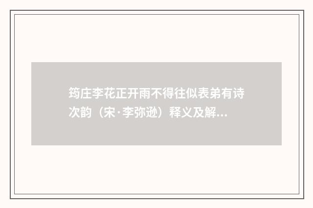 筠庄李花正开雨不得往似表弟有诗次韵（宋·李弥逊）释义及解释