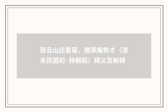 筱云山庄看菊，赠厚庵秀才（清末民国初·林朝崧）释义及解释