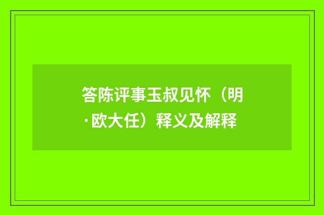 答陈评事玉叔见怀（明·欧大任）释义及解释