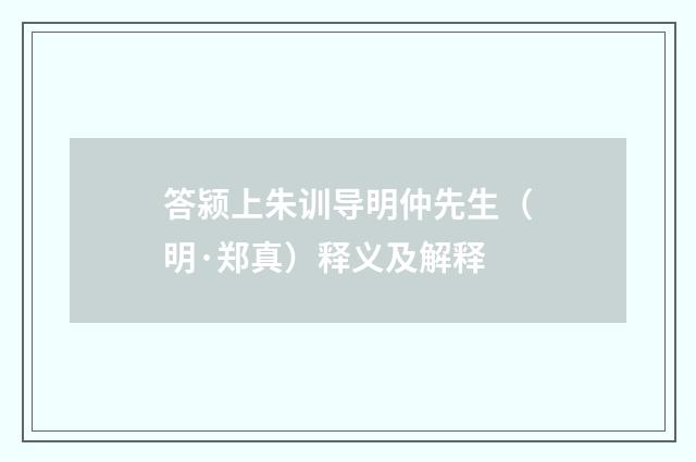 答颍上朱训导明仲先生（明·郑真）释义及解释
