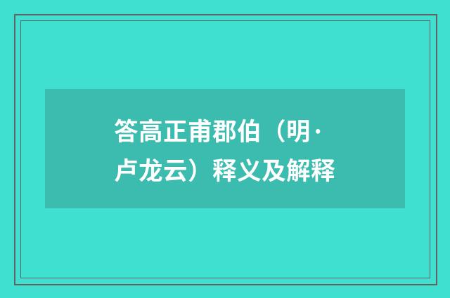 答高正甫郡伯（明·卢龙云）释义及解释