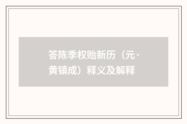 答陈季权贻新历（元·黄镇成）释义及解释