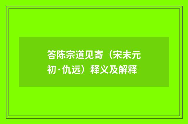 答陈宗道见寄（宋末元初·仇远）释义及解释