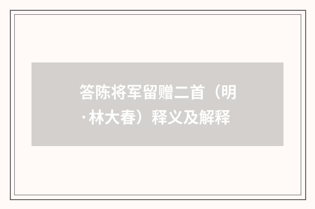 答陈将军留赠二首（明·林大春）释义及解释