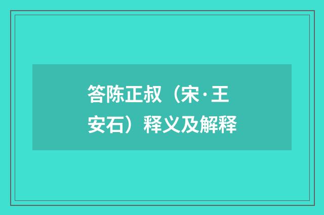答陈正叔（宋·王安石）释义及解释