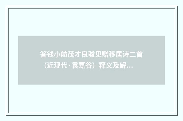 答钱小舫茂才良骏见赠移居诗二首（近现代·袁嘉谷）释义及解释