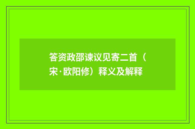 答资政邵谏议见寄二首（宋·欧阳修）释义及解释