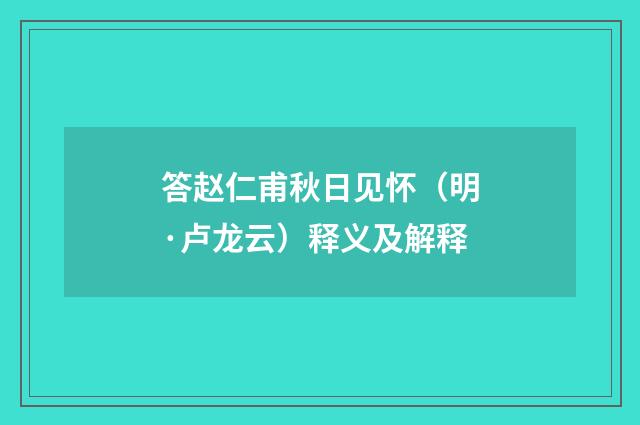 答赵仁甫秋日见怀（明·卢龙云）释义及解释
