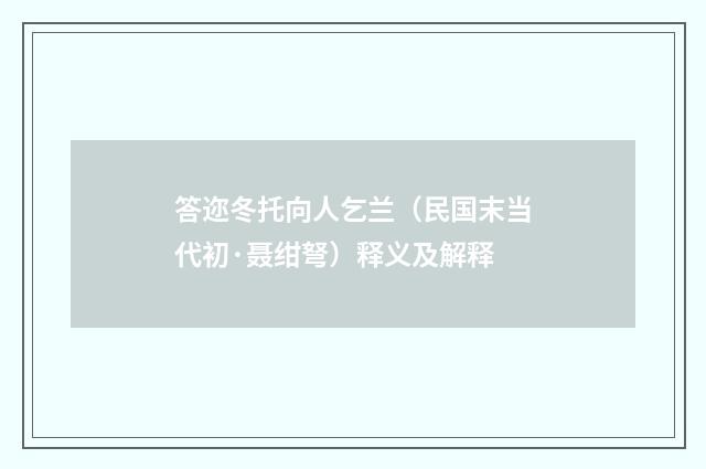 答迩冬托向人乞兰（民国末当代初·聂绀弩）释义及解释