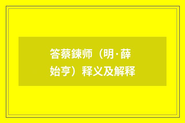答蔡鍊师（明·薛始亨）释义及解释