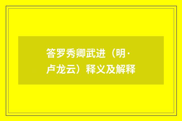 答罗秀卿武进（明·卢龙云）释义及解释