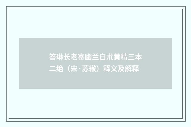 答琳长老寄幽兰白朮黄精三本二绝（宋·苏辙）释义及解释