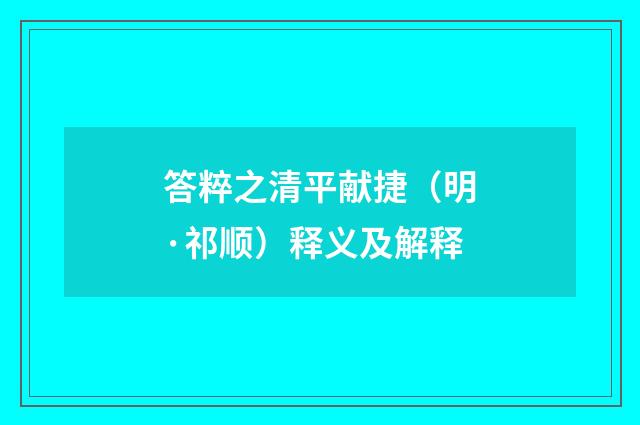 答粹之清平献捷（明·祁顺）释义及解释